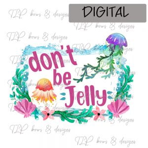 Don’t Be Jelly- Sublimation File-Printable File