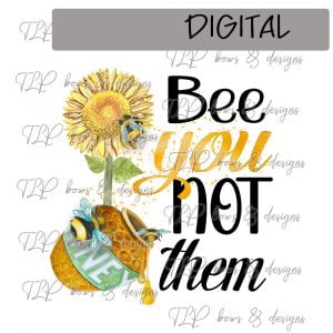 Bee YOU not Them Sublimation Printable File