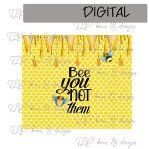 Bee You Not Them Bumble Bee Sublimation Printable Tumbler File