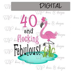40 and Flocking Fabulous Sublimation Printable File